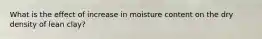 What is the effect of increase in moisture content on the dry density of lean clay?