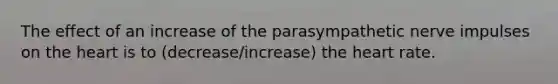 The effect of an increase of the parasympathetic nerve impulses on <a href='https://www.questionai.com/knowledge/kya8ocqc6o-the-heart' class='anchor-knowledge'>the heart</a> is to (decrease/increase) the heart rate.