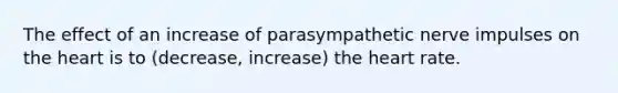 The effect of an increase of parasympathetic nerve impulses on the heart is to (decrease, increase) the heart rate.