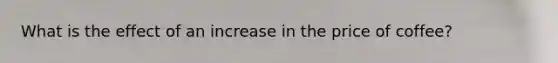What is the effect of an increase in the price of coffee?