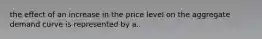 the effect of an increase in the price level on the aggregate demand curve is represented by a..