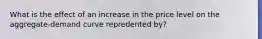 What is the effect of an increase in the price level on the aggregate-demand curve repredented by?