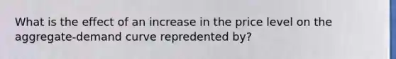 What is the effect of an increase in the price level on the aggregate-demand curve repredented by?