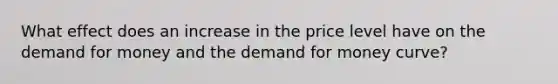 What effect does an increase in the price level have on the demand for money and the demand for money curve?