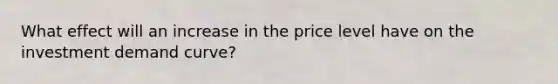 What effect will an increase in the price level have on the investment demand curve?