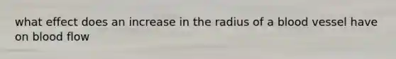 what effect does an increase in the radius of a blood vessel have on blood flow