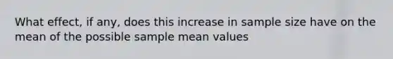 What effect, if any, does this increase in sample size have on the mean of the possible sample mean values