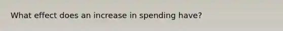 What effect does an increase in spending have?