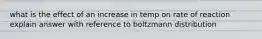 what is the effect of an increase in temp on rate of reaction explain answer with reference to boltzmann distribution