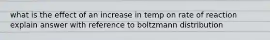 what is the effect of an increase in temp on rate of reaction explain answer with reference to boltzmann distribution