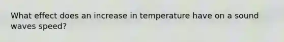 What effect does an increase in temperature have on a sound waves speed?