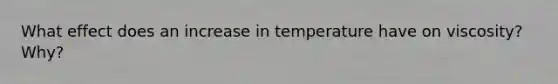 What effect does an increase in temperature have on viscosity? Why?