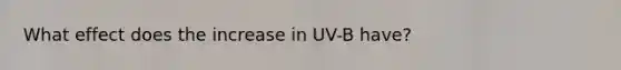 What effect does the increase in UV-B have?