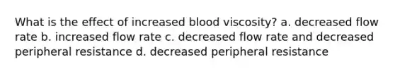 What is the effect of increased blood viscosity? a. decreased flow rate b. increased flow rate c. decreased flow rate and decreased peripheral resistance d. decreased peripheral resistance