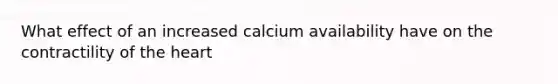 What effect of an increased calcium availability have on the contractility of the heart