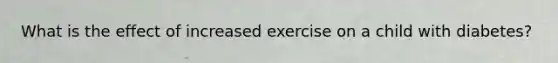 What is the effect of increased exercise on a child with diabetes?