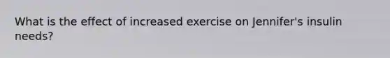 What is the effect of increased exercise on Jennifer's insulin needs?