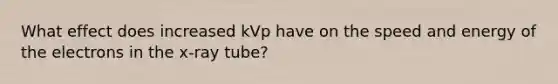 What effect does increased kVp have on the speed and energy of the electrons in the x-ray tube?