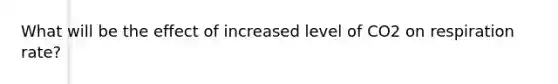 What will be the effect of increased level of CO2 on respiration rate?