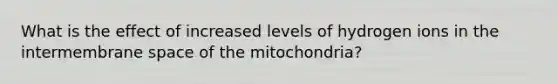 What is the effect of increased levels of hydrogen ions in the intermembrane space of the mitochondria?