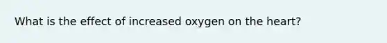 What is the effect of increased oxygen on the heart?