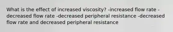 What is the effect of increased viscosity? -increased flow rate -decreased flow rate -decreased peripheral resistance -decreased flow rate and decreased peripheral resistance