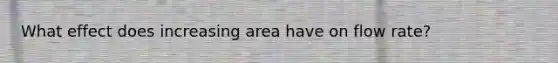 What effect does increasing area have on flow rate?