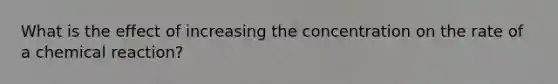 What is the effect of increasing the concentration on the rate of a chemical reaction?