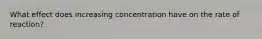 What effect does increasing concentration have on the rate of reaction?