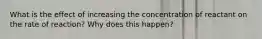 What is the effect of increasing the concentration of reactant on the rate of reaction? Why does this happen?