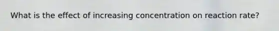 What is the effect of increasing concentration on reaction rate?