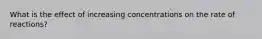 What is the effect of increasing concentrations on the rate of reactions?