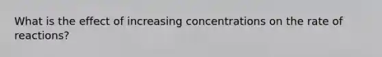 What is the effect of increasing concentrations on the rate of reactions?