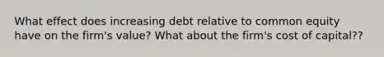 What effect does increasing debt relative to common equity have on the firm's value? What about the firm's cost of capital??