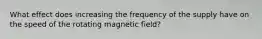 What effect does increasing the frequency of the supply have on the speed of the rotating magnetic field?