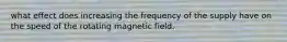 what effect does increasing the frequency of the supply have on the speed of the rotating magnetic field.