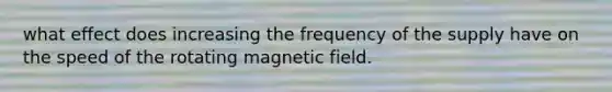 what effect does increasing the frequency of the supply have on the speed of the rotating magnetic field.