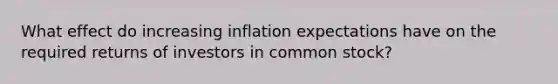 What effect do increasing inflation expectations have on the required returns of investors in common stock?