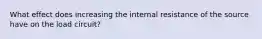 What effect does increasing the internal resistance of the source have on the load circuit?