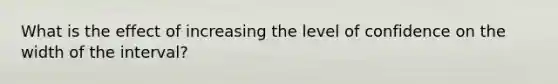 What is the effect of increasing the level of confidence on the width of the​ interval?