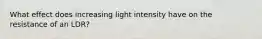 What effect does increasing light intensity have on the resistance of an LDR?