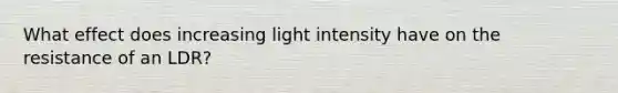 What effect does increasing light intensity have on the resistance of an LDR?