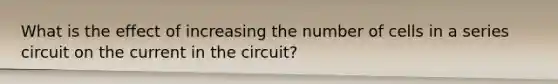 What is the effect of increasing the number of cells in a series circuit on the current in the circuit?