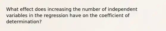 What effect does increasing the number of independent variables in the regression have on the coefficient of determination?