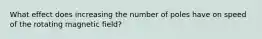 What effect does increasing the number of poles have on speed of the rotating magnetic field?