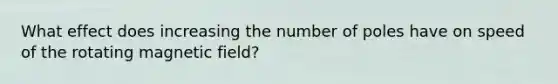 What effect does increasing the number of poles have on speed of the rotating magnetic field?