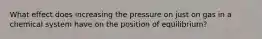 What effect does increasing the pressure on just on gas in a chemical system have on the position of equilibrium?