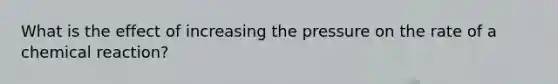 What is the effect of increasing the pressure on the rate of a chemical reaction?