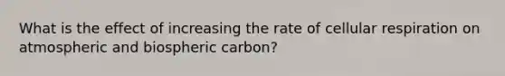 What is the effect of increasing the rate of cellular respiration on atmospheric and biospheric carbon?