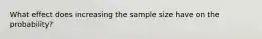 What effect does increasing the sample size have on the​ probability?